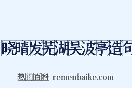 晓晴发芜湖吴波亭造句是什么意思的图片